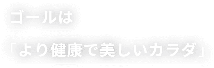 ゴールは「より健康で美しいカラダ」